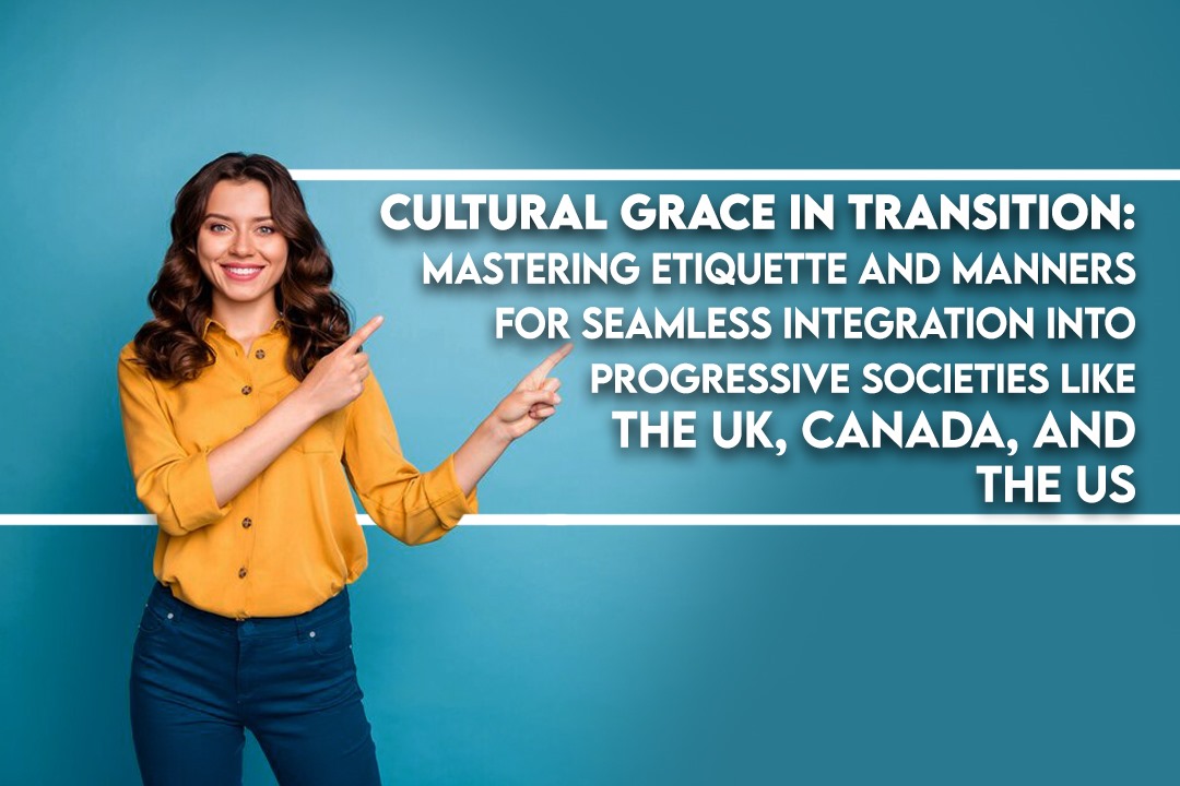 Mastering Etiquette and Manners for Seamless Integration into Progressive Societies like the UK, Canada, and the US